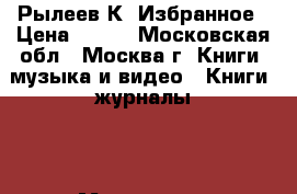 Рылеев К. Избранное › Цена ­ 200 - Московская обл., Москва г. Книги, музыка и видео » Книги, журналы   . Московская обл.